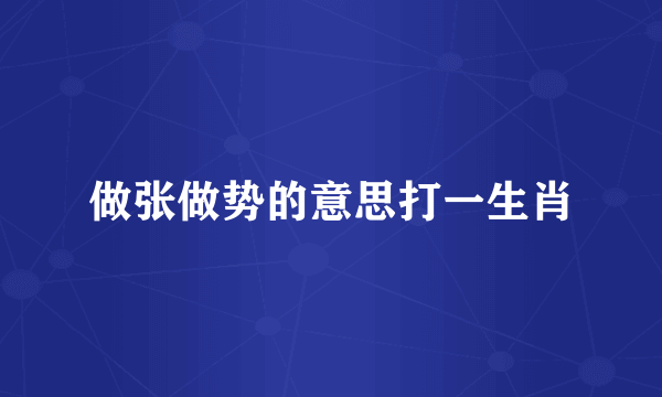 做张做势的意思打一生肖