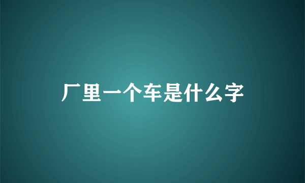 厂里一个车是什么字