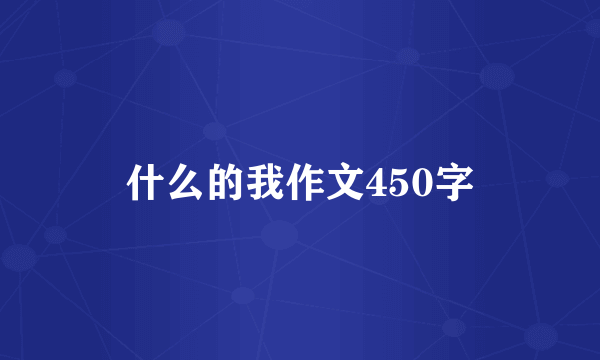 什么的我作文450字