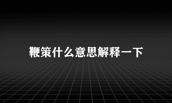 鞭策什么意思解释一下