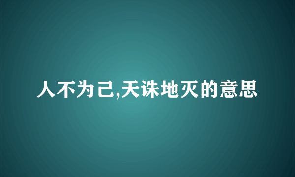 人不为己,天诛地灭的意思
