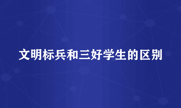 文明标兵和三好学生的区别