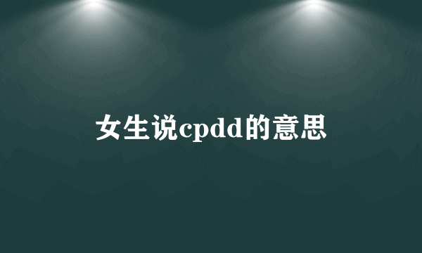 女生说cpdd的意思