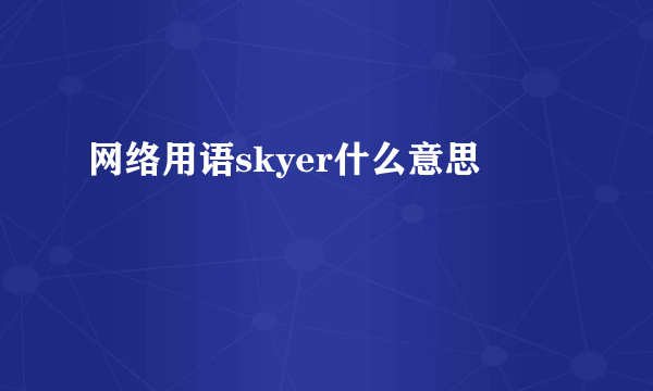 网络用语skyer什么意思