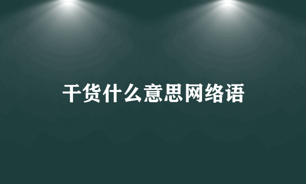 干货什么意思网络语