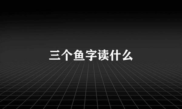 三个鱼字读什么