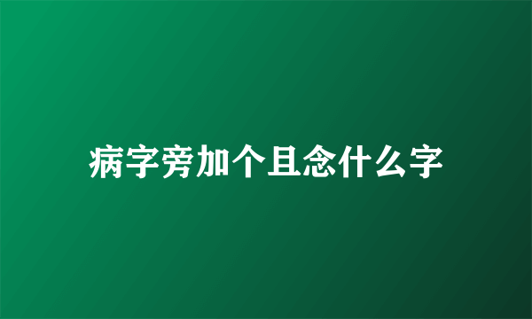 病字旁加个且念什么字