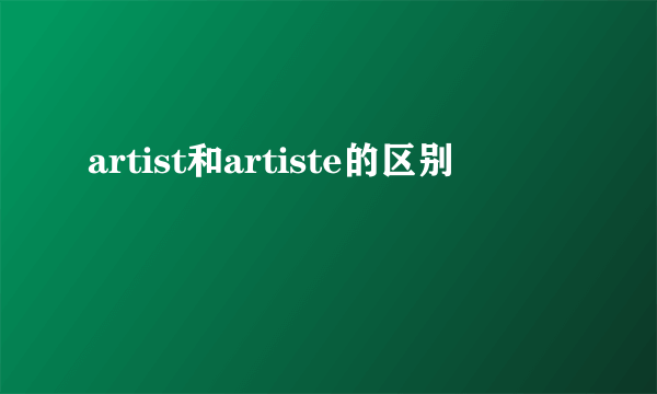 artist和artiste的区别