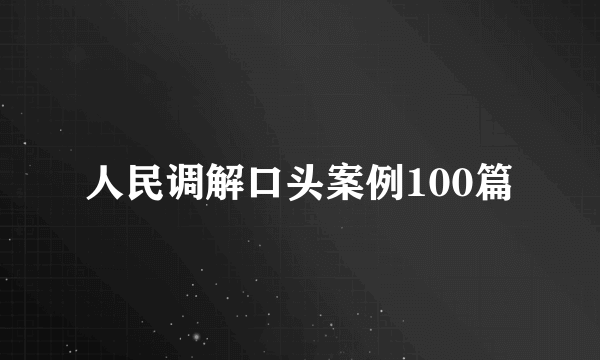 人民调解口头案例100篇