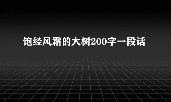 饱经风霜的大树200字一段话