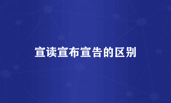 宣读宣布宣告的区别