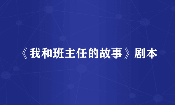 《我和班主任的故事》剧本