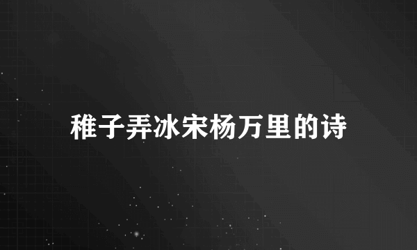 稚子弄冰宋杨万里的诗