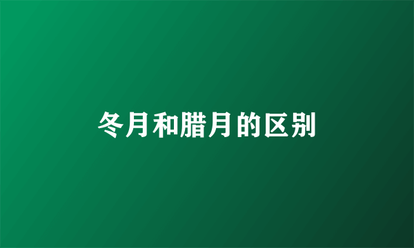 冬月和腊月的区别