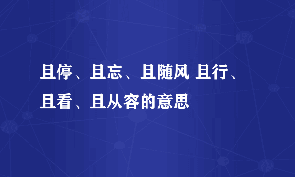 且停、且忘、且随风 且行、且看、且从容的意思