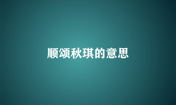 顺颂秋琪的意思