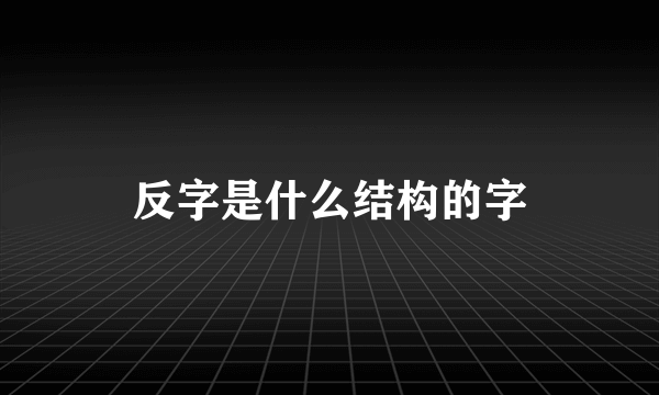 反字是什么结构的字