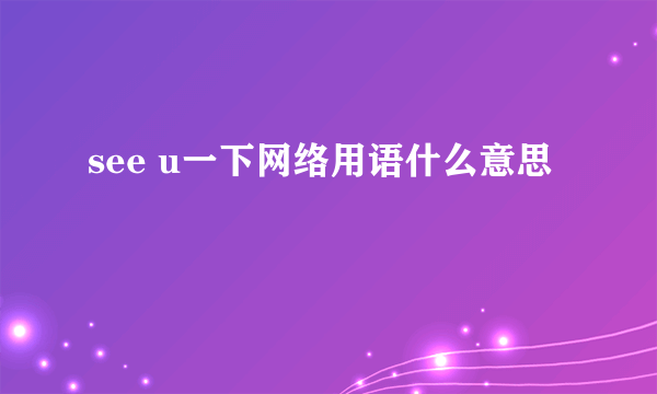 see u一下网络用语什么意思