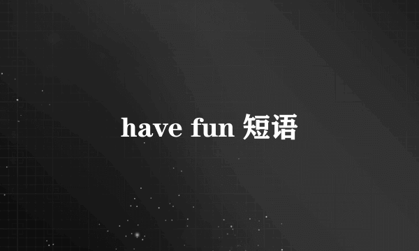have fun 短语