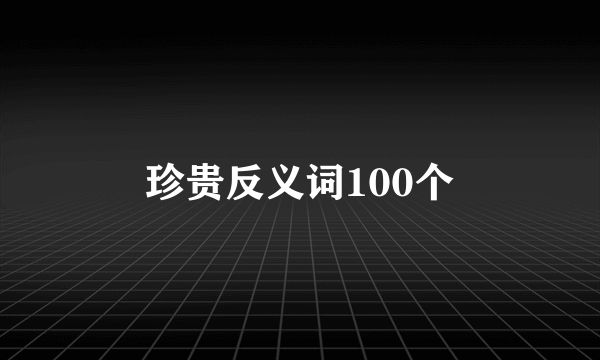 珍贵反义词100个