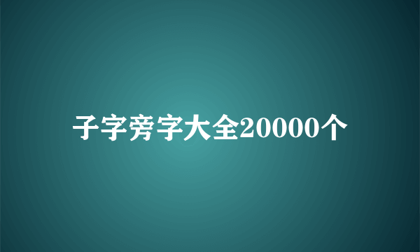 子字旁字大全20000个