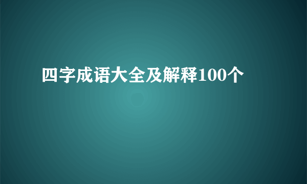 四字成语大全及解释100个