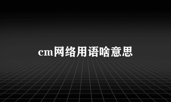 cm网络用语啥意思