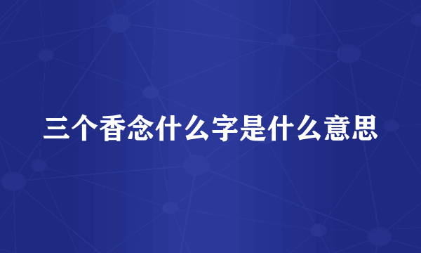 三个香念什么字是什么意思