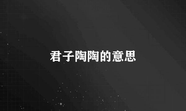 君子陶陶的意思