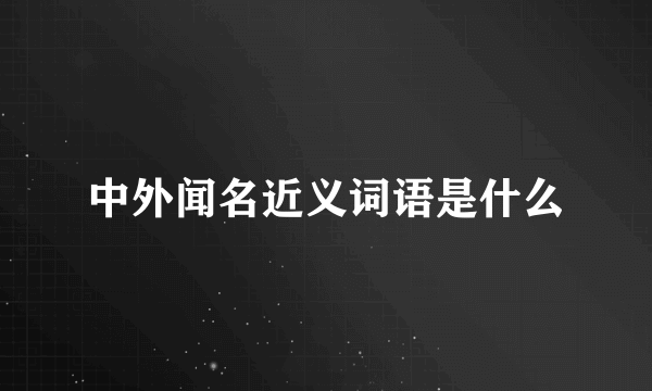 中外闻名近义词语是什么