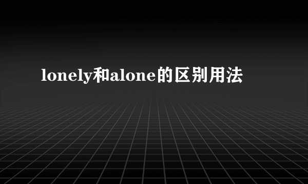 lonely和alone的区别用法