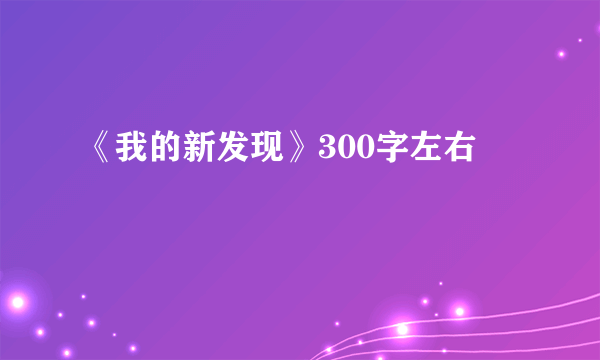 《我的新发现》300字左右