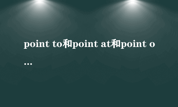 point to和point at和point out的区别