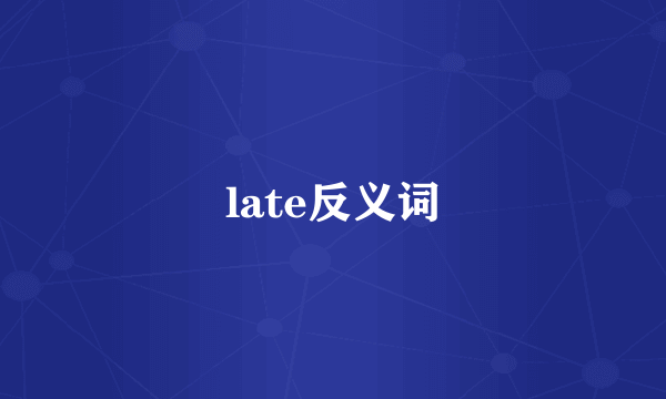 late反义词