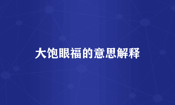 大饱眼福的意思解释