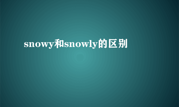 snowy和snowly的区别