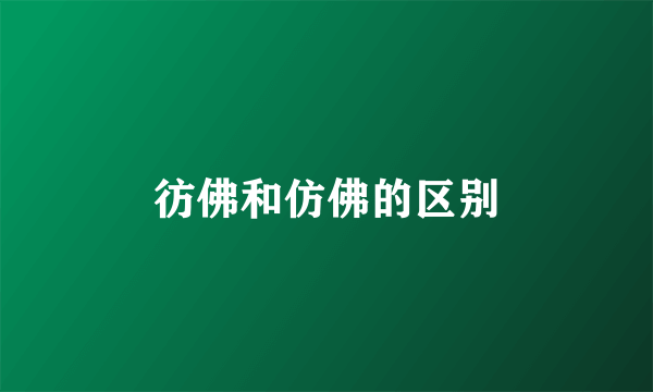 彷佛和仿佛的区别