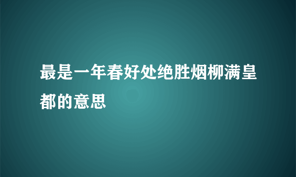 最是一年春好处绝胜烟柳满皇都的意思