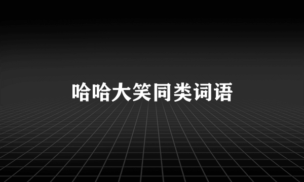 哈哈大笑同类词语