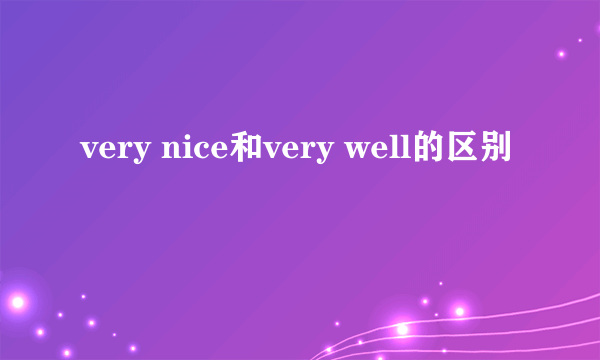 very nice和very well的区别