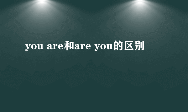 you are和are you的区别