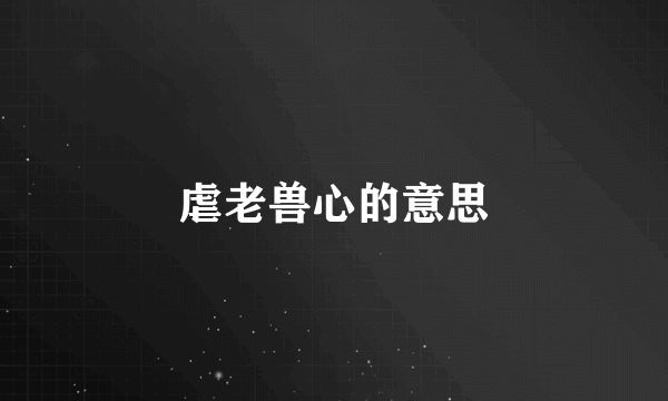 虐老兽心的意思
