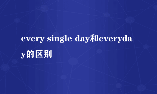 every single day和everyday的区别