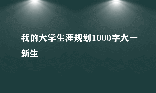 我的大学生涯规划1000字大一新生
