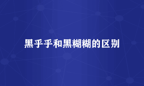 黑乎乎和黑糊糊的区别