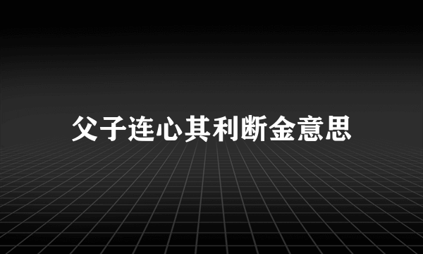 父子连心其利断金意思