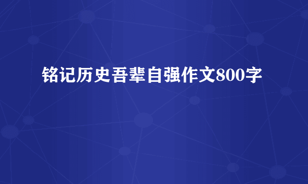 铭记历史吾辈自强作文800字