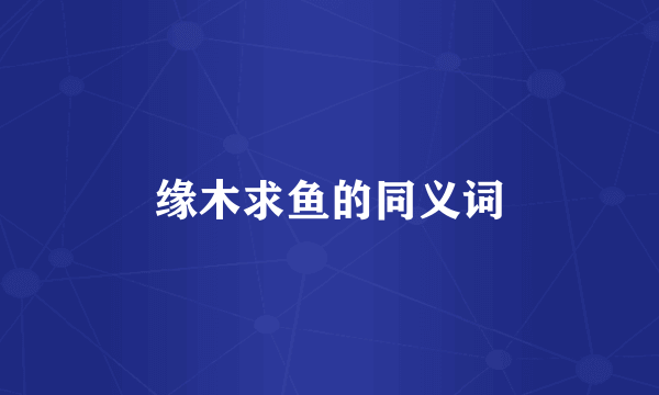 缘木求鱼的同义词