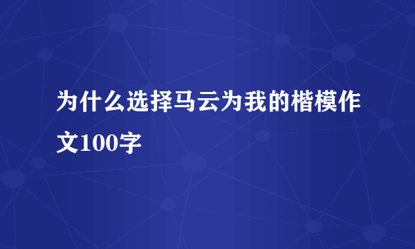 为什么选择马云为我的楷模作文100字