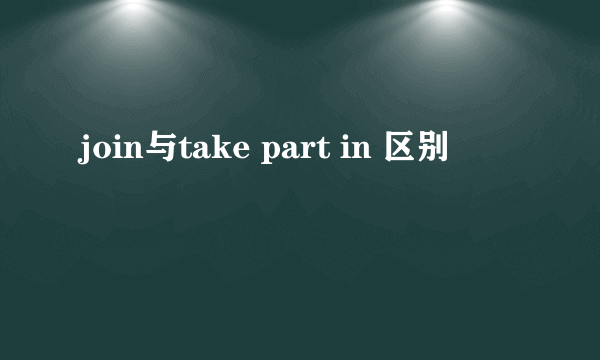 join与take part in 区别